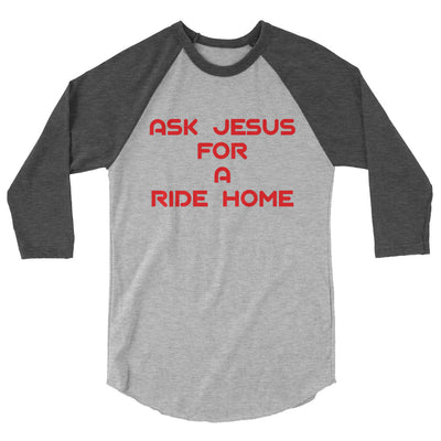 Ask Jesus for A Ride Home 3/4 sleeve raglan shirt